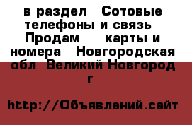  в раздел : Сотовые телефоны и связь » Продам sim-карты и номера . Новгородская обл.,Великий Новгород г.